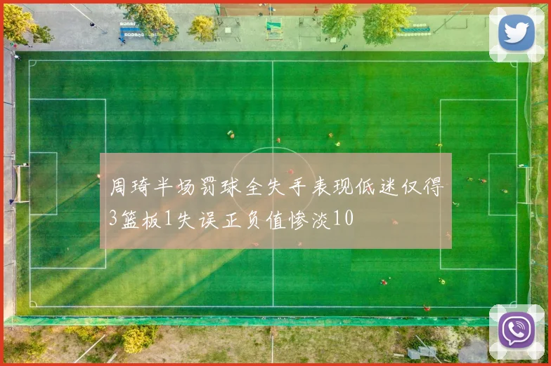 周琦半场罚球全失手表现低迷仅得3篮板1失误正负值惨淡10