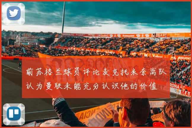 前苏格兰球员评论麦克托米奈离队认为曼联未能充分认识他的价值