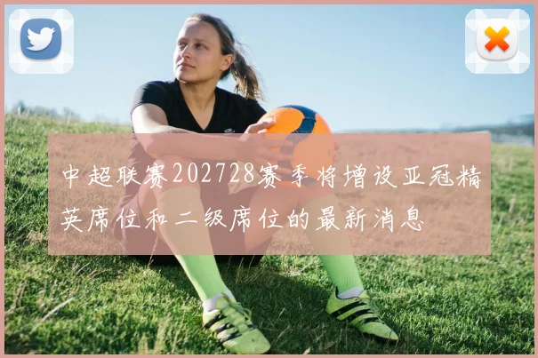 中超联赛202728赛季将增设亚冠精英席位和二级席位的最新消息
