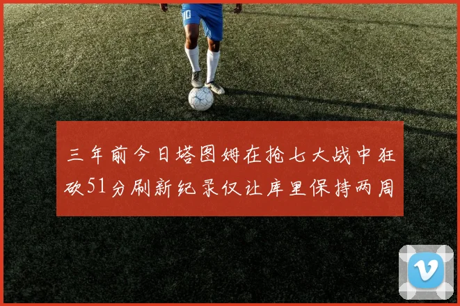 三年前今日塔图姆在抢七大战中狂砍51分刷新纪录仅让库里保持两周