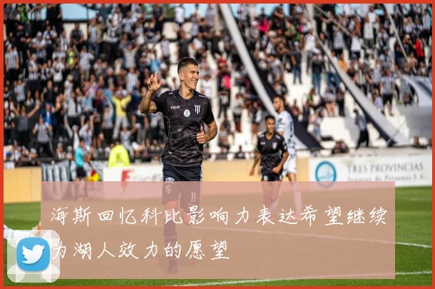 海斯回忆科比影响力表达希望继续为湖人效力的愿望