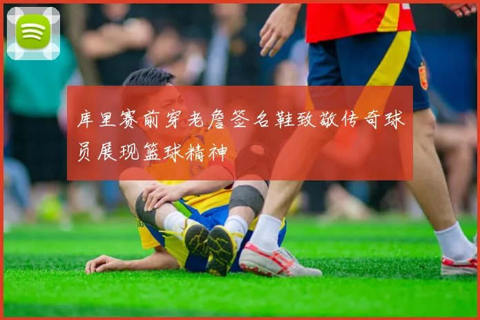 库里赛前穿老詹签名鞋致敬传奇球员展现篮球精神